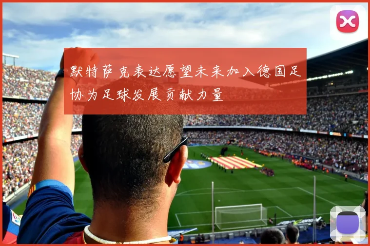 默特萨克表达愿望未来加入德国足协为足球发展贡献力量