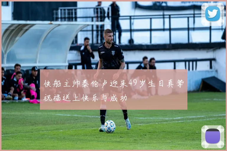 快船主帅泰伦卢迎来49岁生日真挚祝福送上快乐与成功