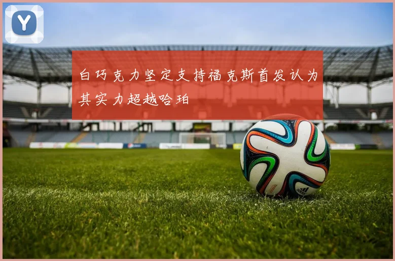 白巧克力坚定支持福克斯首发认为其实力超越哈珀