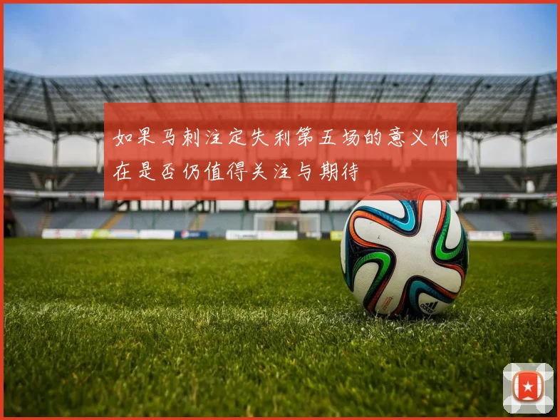 如果马刺注定失利第五场的意义何在是否仍值得关注与期待