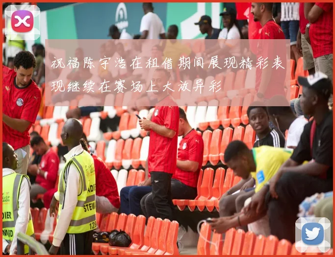 祝福陈宇浩在租借期间展现精彩表现继续在赛场上大放异彩