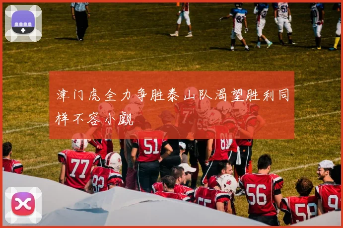 津门虎全力争胜泰山队渴望胜利同样不容小觑