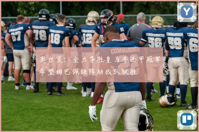 奥尔莫：全力争胜皇马夺西甲冠军希望姆巴佩缺阵助我队取胜