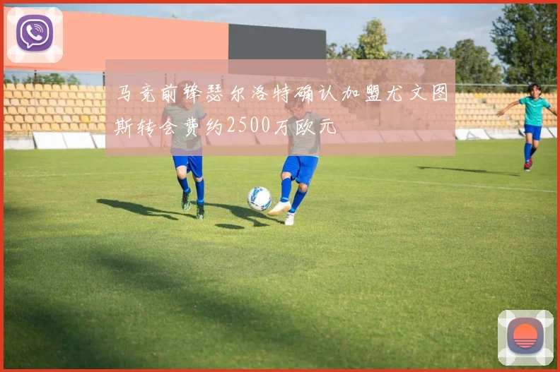 马竞前锋瑟尔洛特确认加盟尤文图斯转会费约2500万欧元