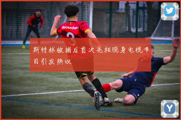 斯特林被捕后首次亮相现身电视节目引发热议