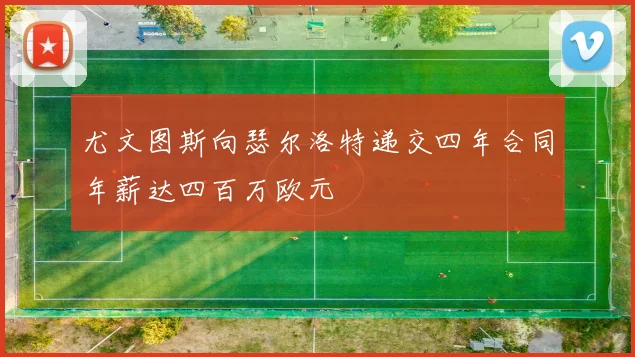 尤文图斯向瑟尔洛特递交四年合同年薪达四百万欧元
